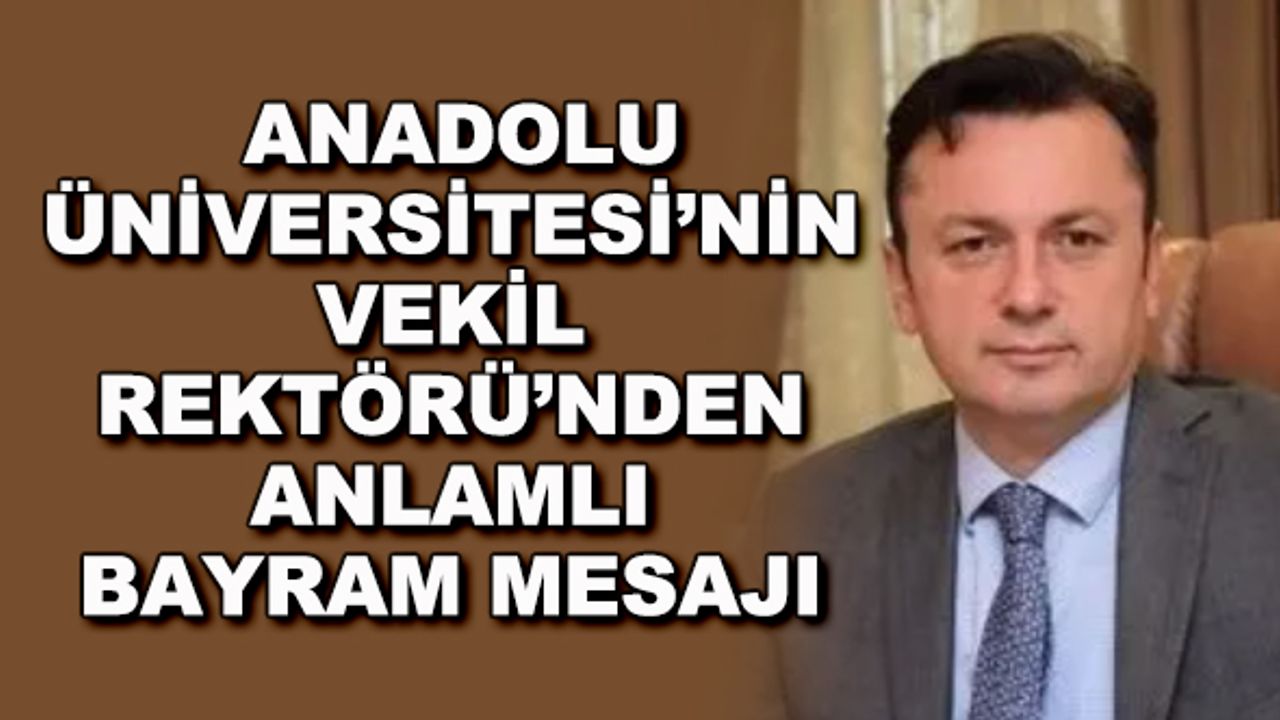 Anadolu Üniversitesi'nin Vekil Rektörü'nden anlamlı bayram mesajı