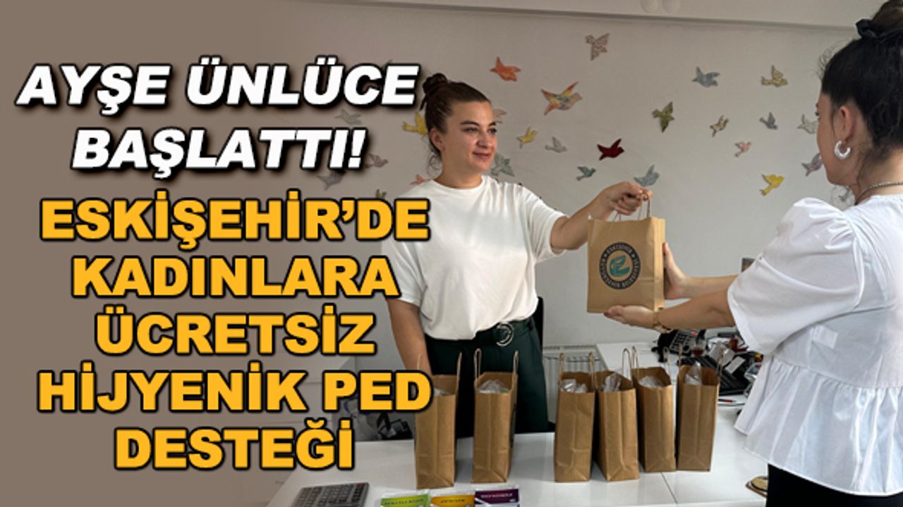 Ayşe Ünlüce başlattı! Eskişehir'de kadınlara ücretsiz hijyenik ped desteği