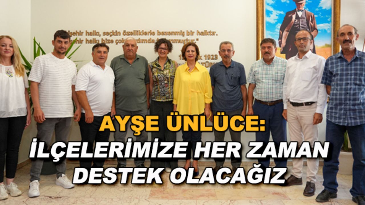 Ayşe Ünlüce: İlçelerimize her zaman destek olacağız