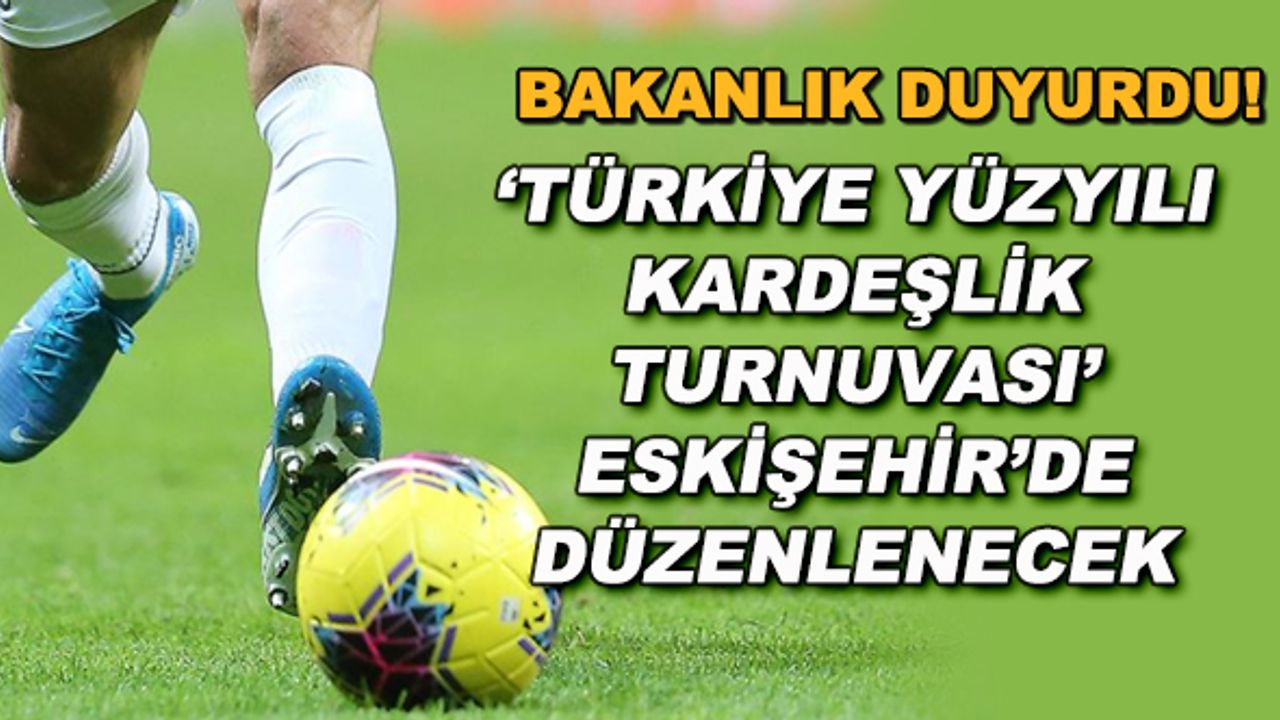 Bakanlık duyurdu! "Türkiye Yüzyılı Kardeşlik Turnuvası" Eskişehir'de düzenlenecek
