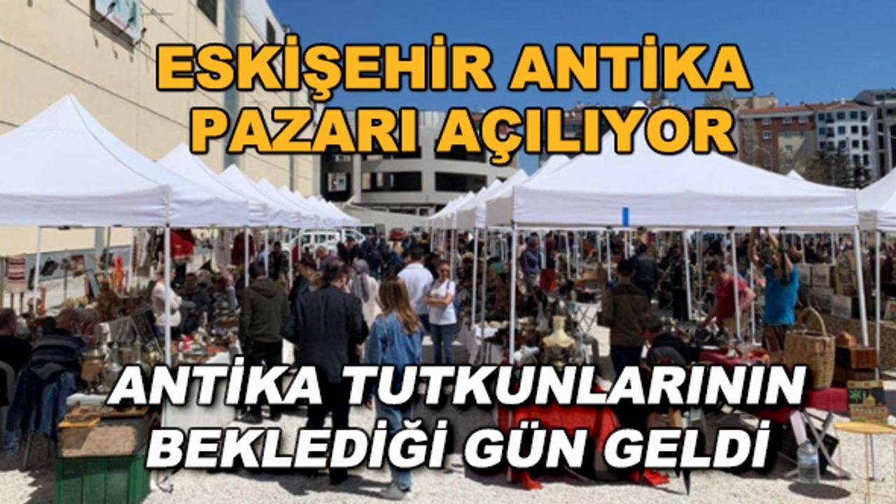 Eskişehir Antika Pazarı açılıyor... Antika tutkunlarının beklediği gün geldi