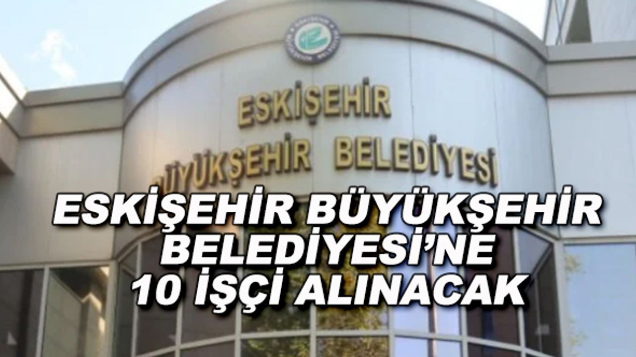 Eskişehir Büyükşehir Belediyesi'ne 10 işçi alınacak