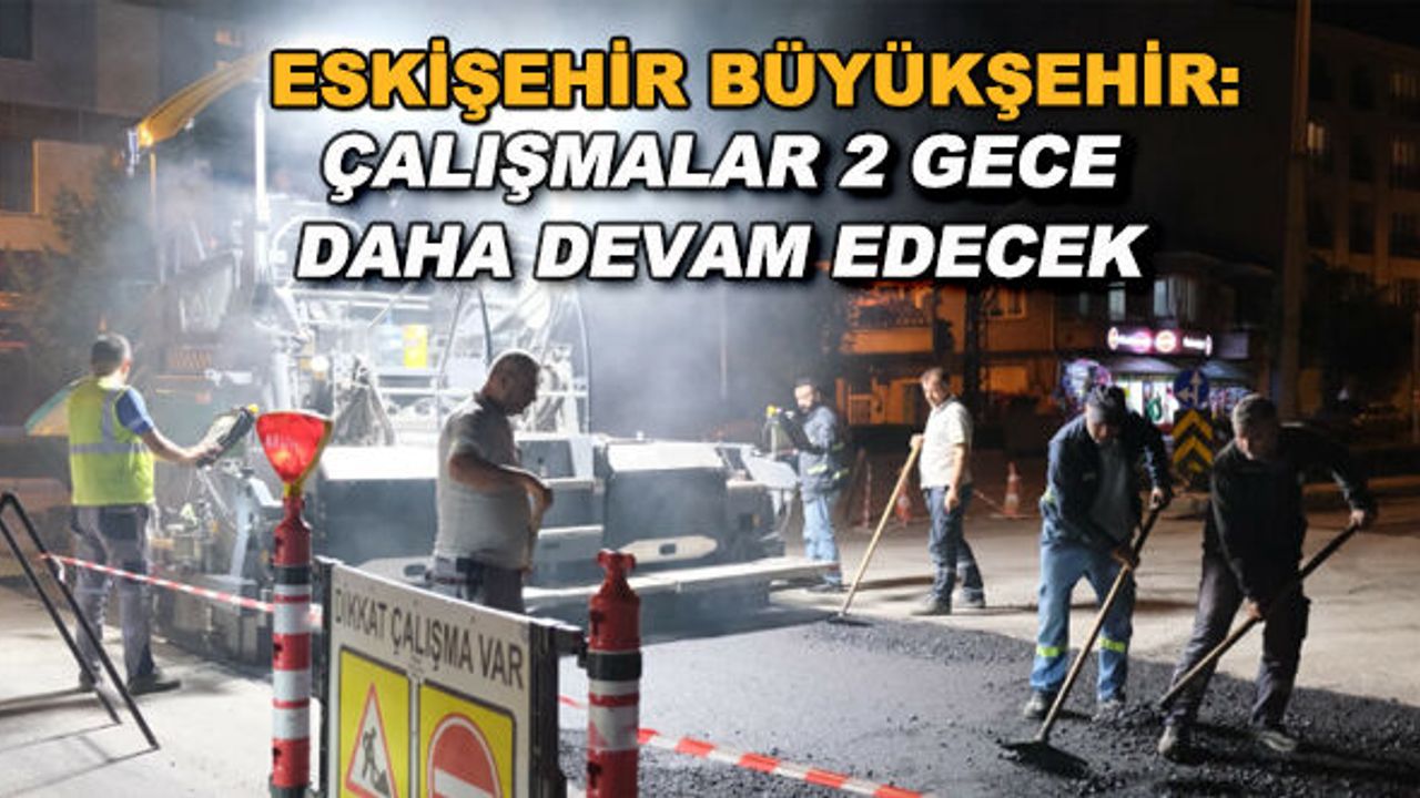 Eskişehir Büyükşehir: Çalışmalar 2 gece daha devam edecek