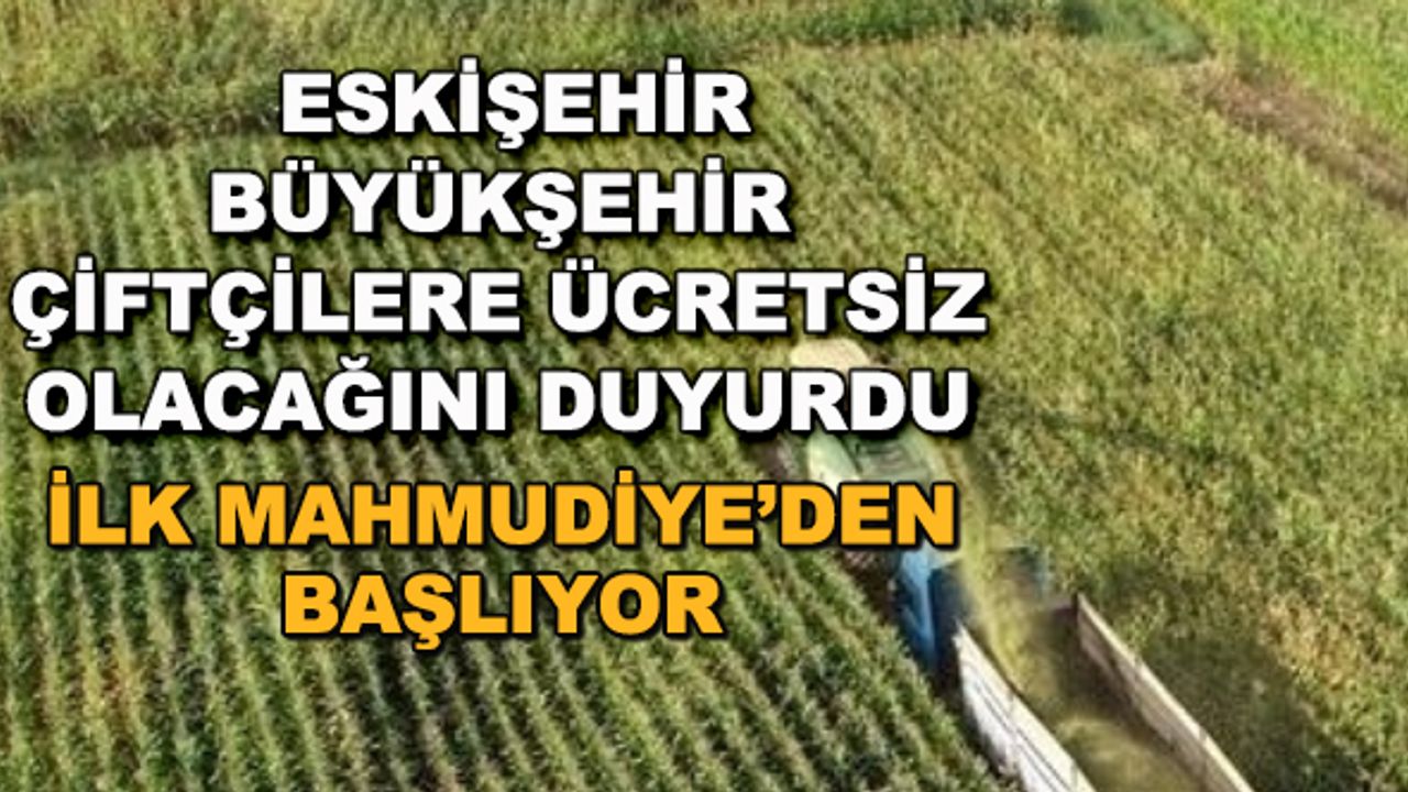 Eskişehir Büyükşehir çiftçilere ücretsiz olacağını duyurdu... İlk Mahmudiye'den başlıyor