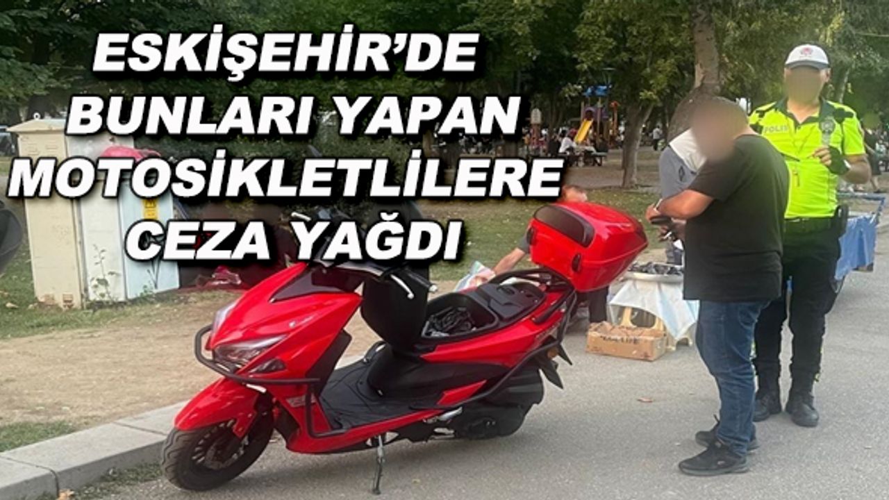 Eskişehir'de bunları yapan motosikletlilere ceza yağdı
