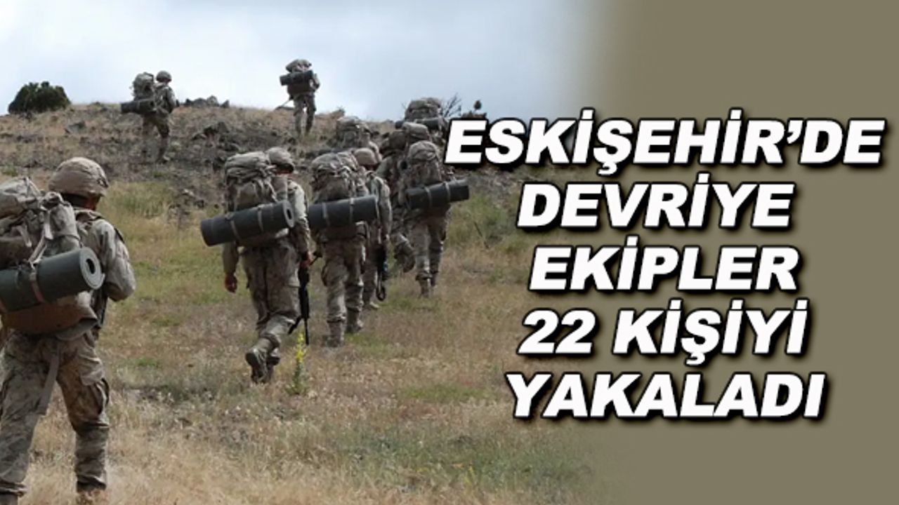 Eskişehir'de devriye ekipler 22 kişiyi yakaladı