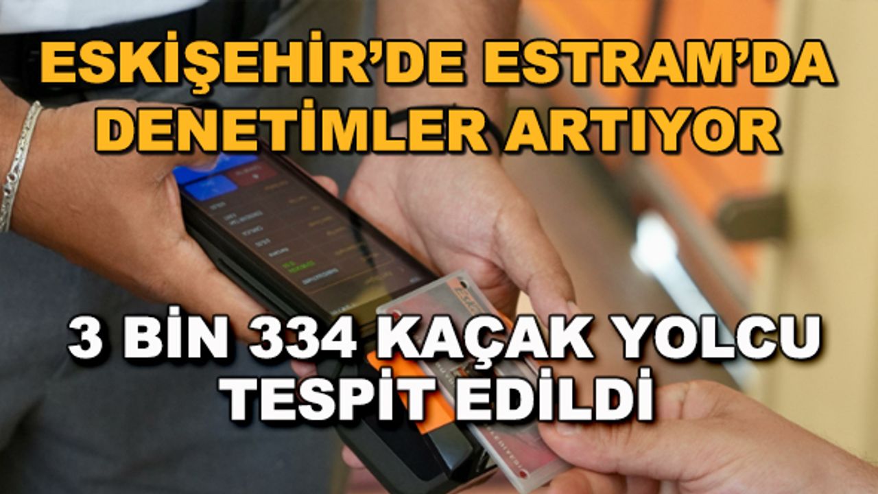 Eskişehir'de Estram'da denetimler artıyor... 3 bin 334 kaçak yolcu!