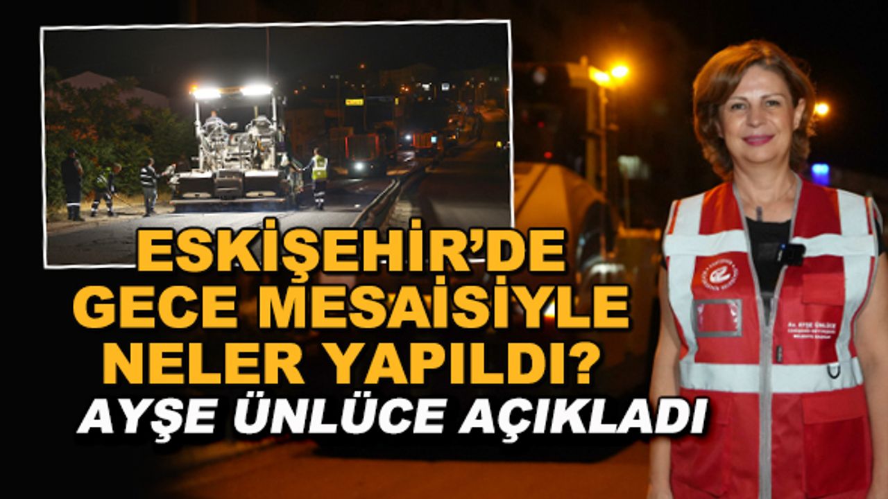 Eskişehir'de gece mesaisiyle neler yapıldı? Ayşe Ünlüce açıkladı