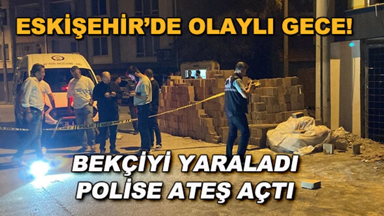 Eskişehir'de olaylı gece! Bekçiyi yaraladı, polise ateş açtı