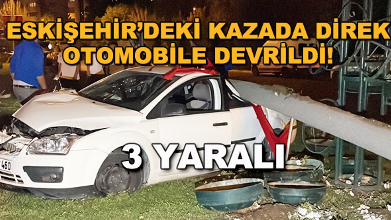 Eskişehir'deki kazada direk otomobile devrildi! 3 yaralı