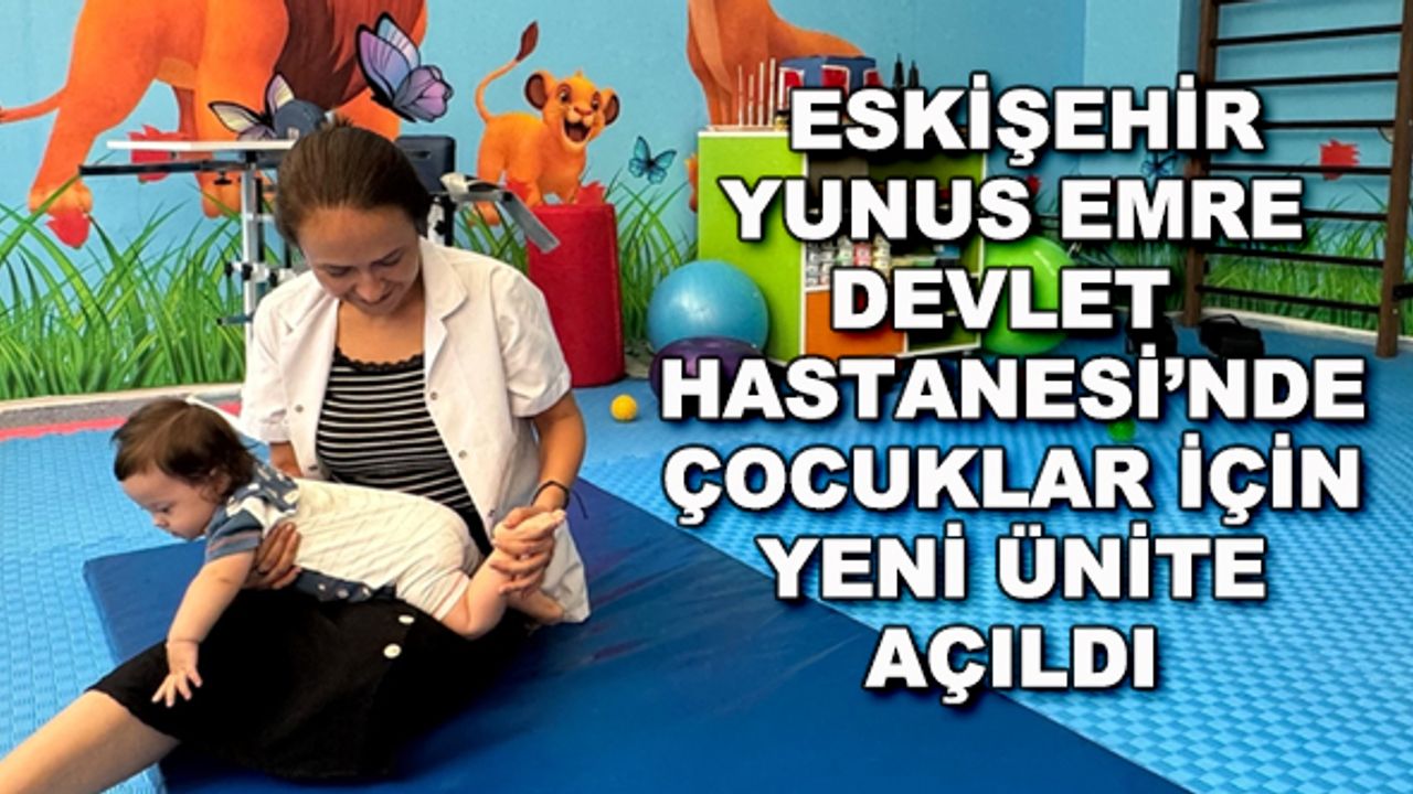Eskişehir Yunus Emre Devlet Hastanesi'nde çocuklar için yeni ünite açıldı