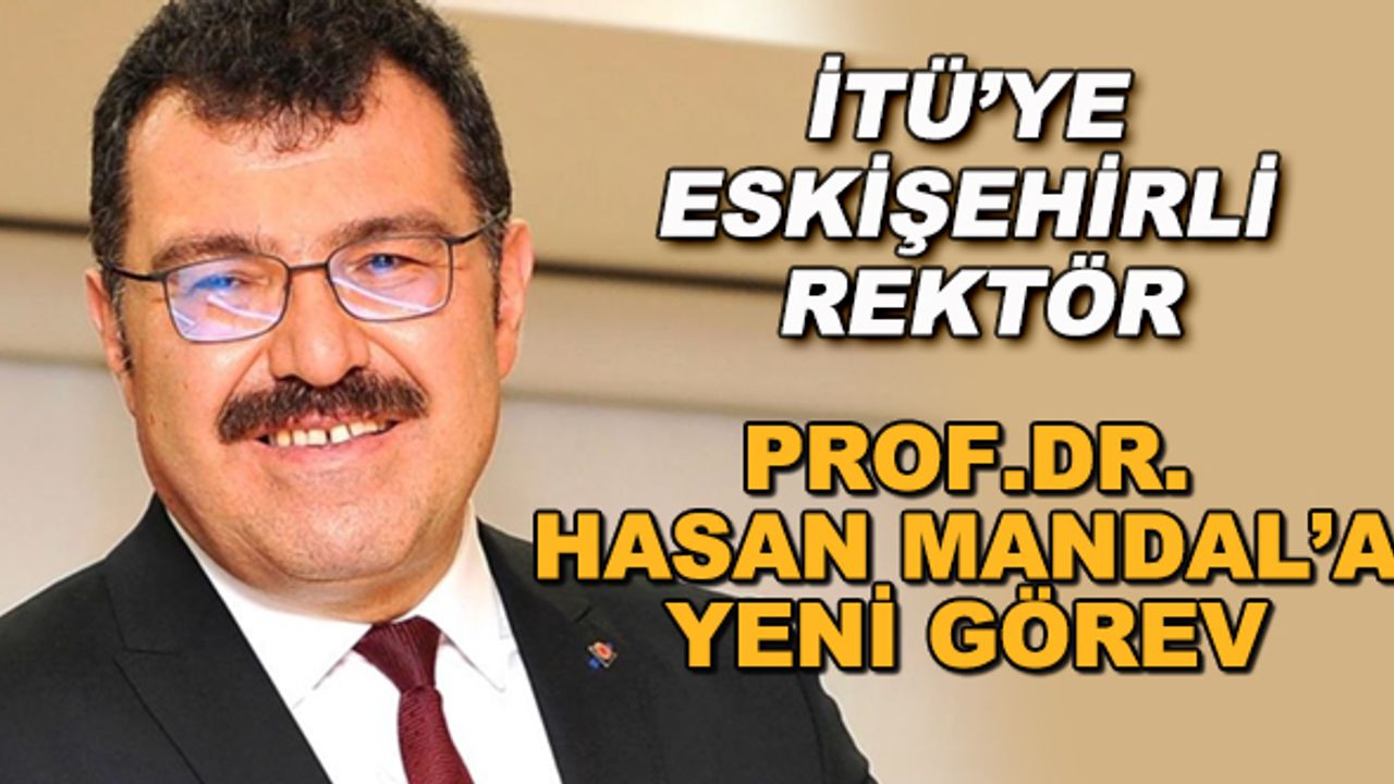 İTÜ'ye Eskişehirli rektör... Prof.Dr. Hasan Mandal'a yeni görev