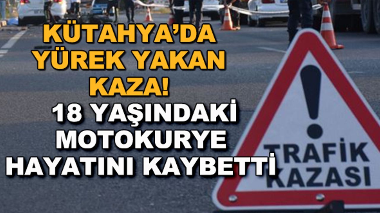 Kütahya'da yürek yakan kaza! 18 yaşındaki motokurye hayatını kaybetti