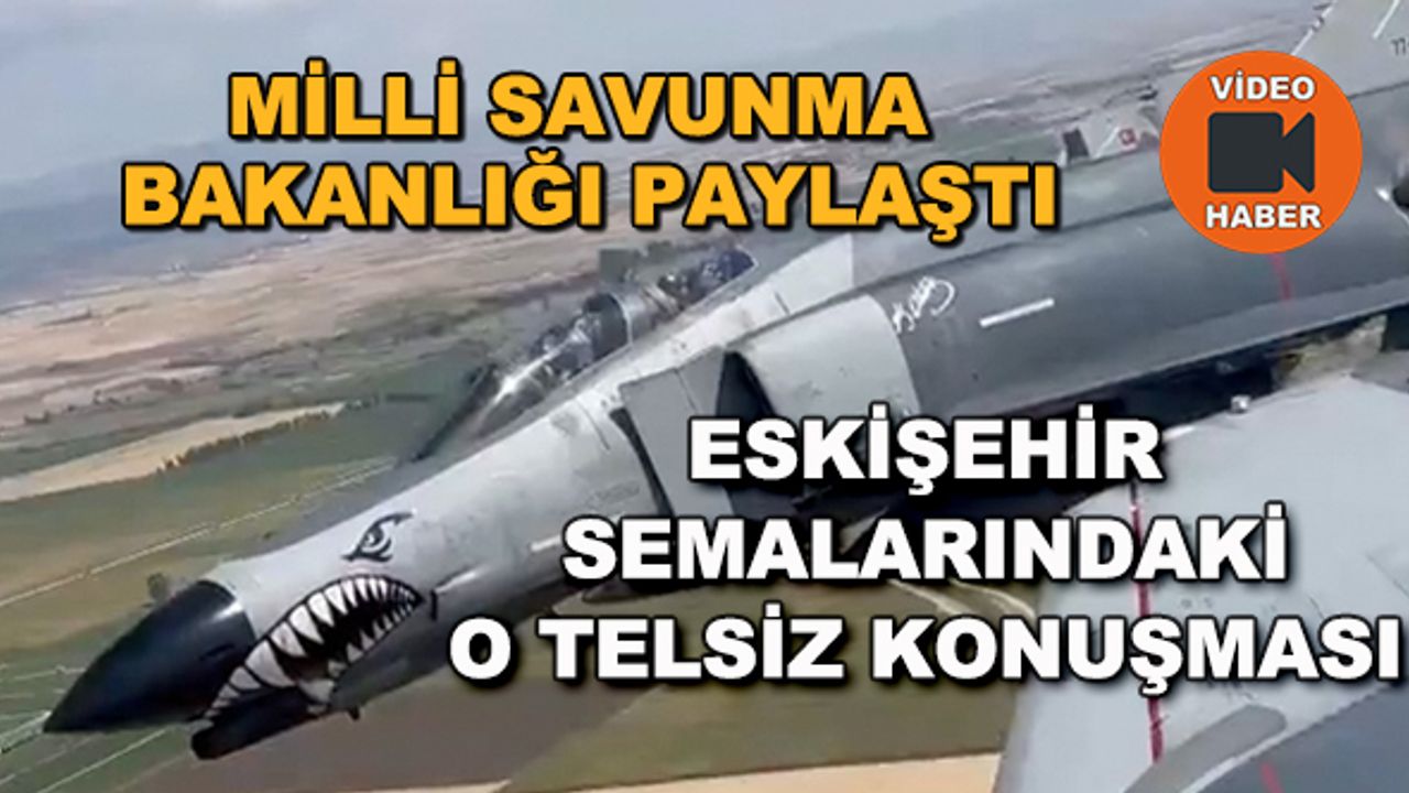 Milli Savunma Bakanlığı paylaştı... Eskişehir semalarındaki o telsiz konuşması