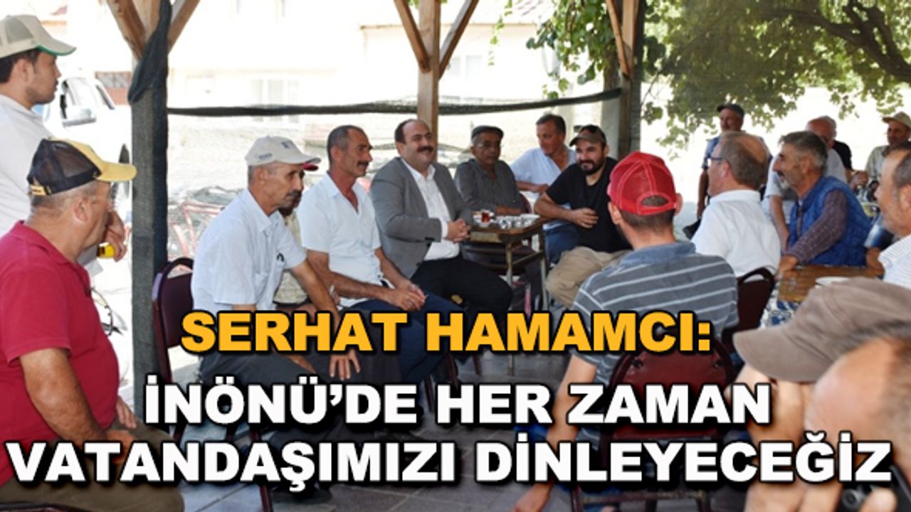 Serhat Hamamcı: İnönü'de her zaman vatandaşımızı dinleyeceğiz