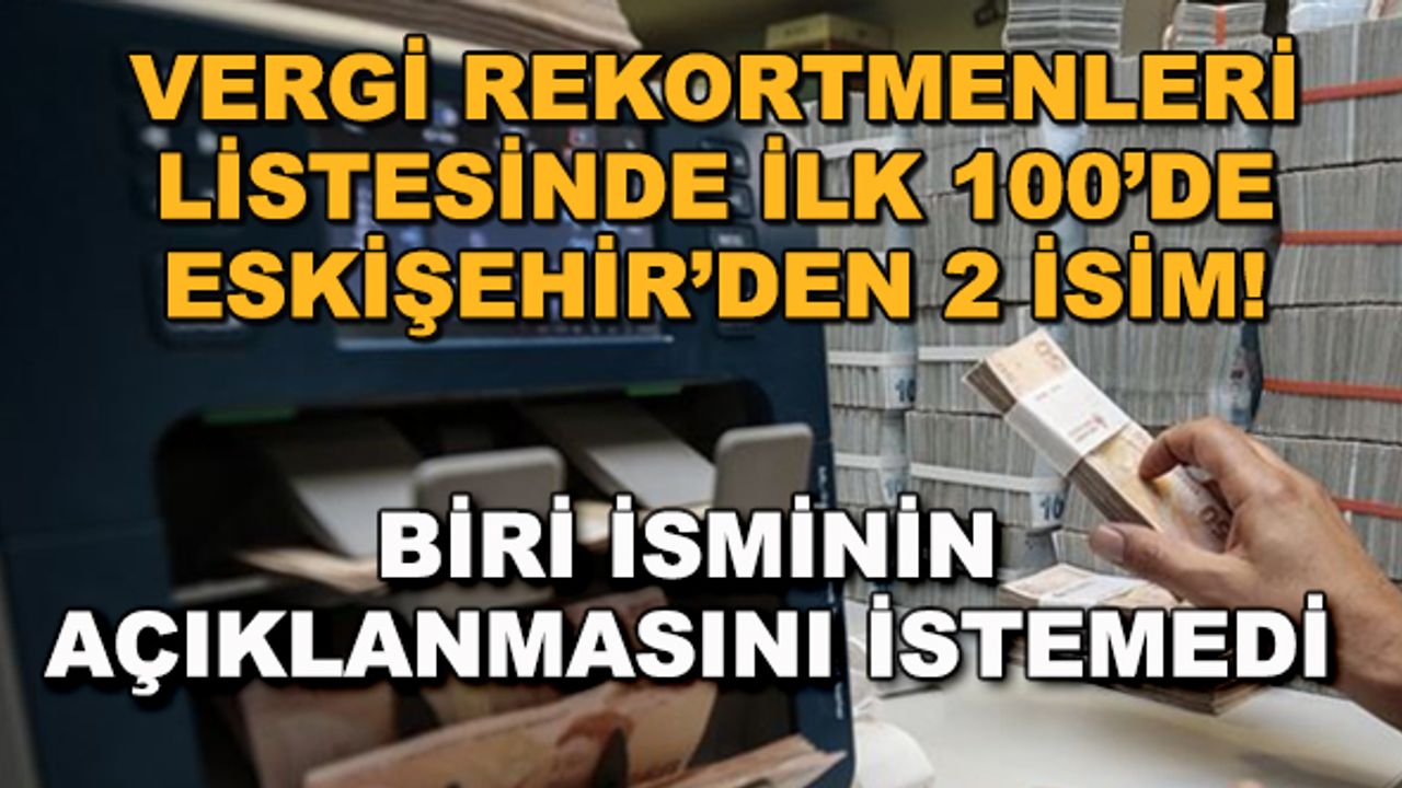 Vergi rekortmenlerinde ilk 100'de Eskişehir'den 2 isim! Biri isminin açıklanmasını istemedi