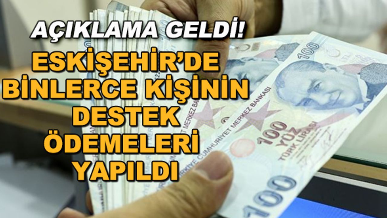 Açıklama geldi! Eskişehir'de binlerce kişinin destek ödemeleri yapıldı