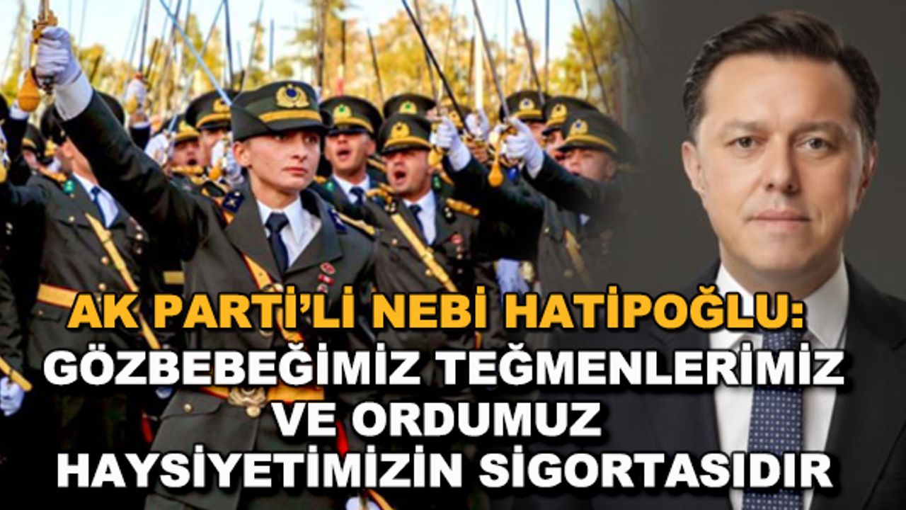 AK Parti'li Nebi Hatipoğlu: Gözbebeğimiz teğmenlerimiz ve ordumuz haysiyetimizin sigortasıdır