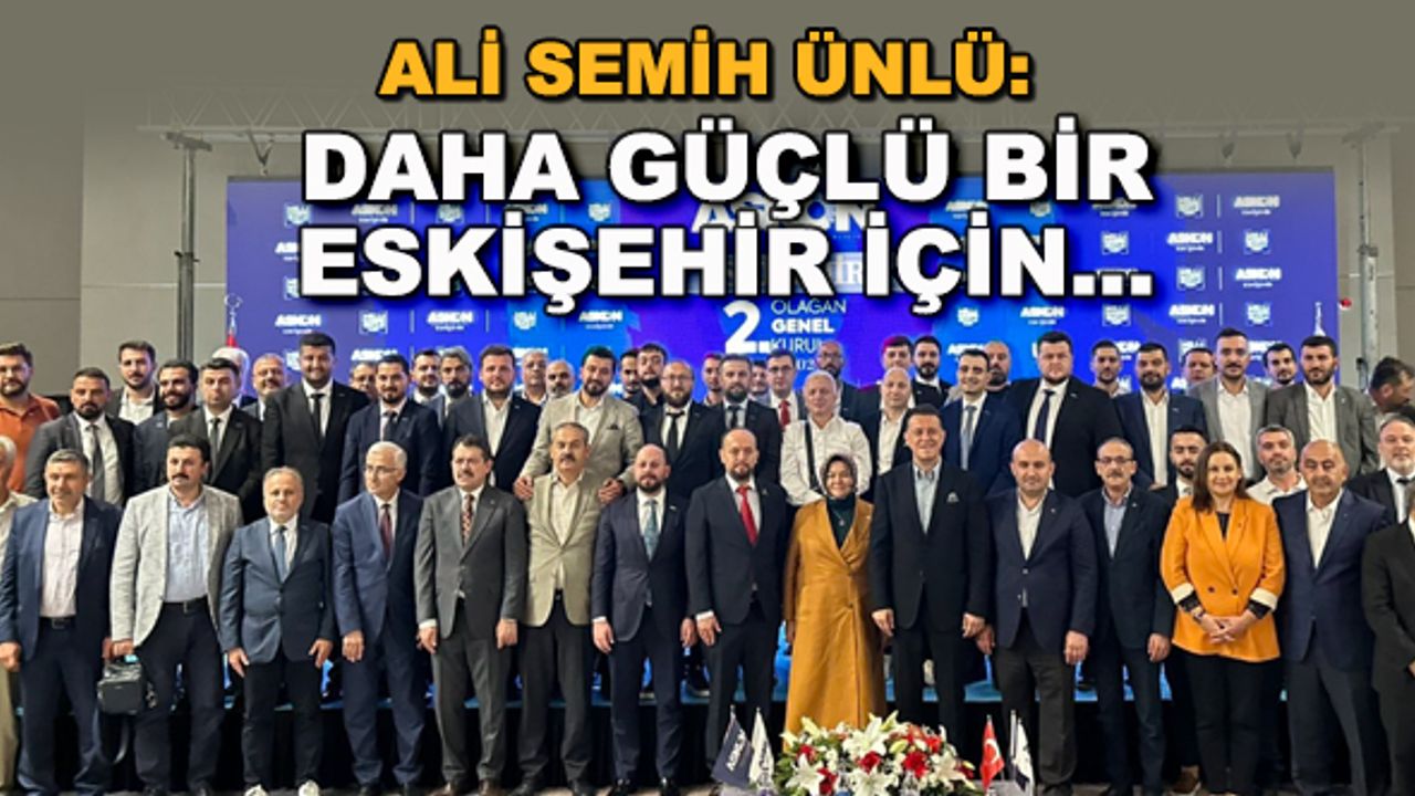 Ali Semih Ünlü: Daha güçlü bir Eskişehir için...
