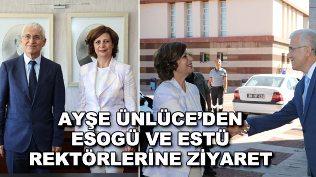 Ayşe Ünlüce'den ESOGÜ VE ESTÜ rektörlerine ziyaret