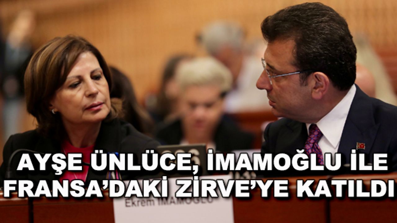 Ayşe Ünlüce, İmamoğlu ile Fransa'daki Zirve'ye katıldı