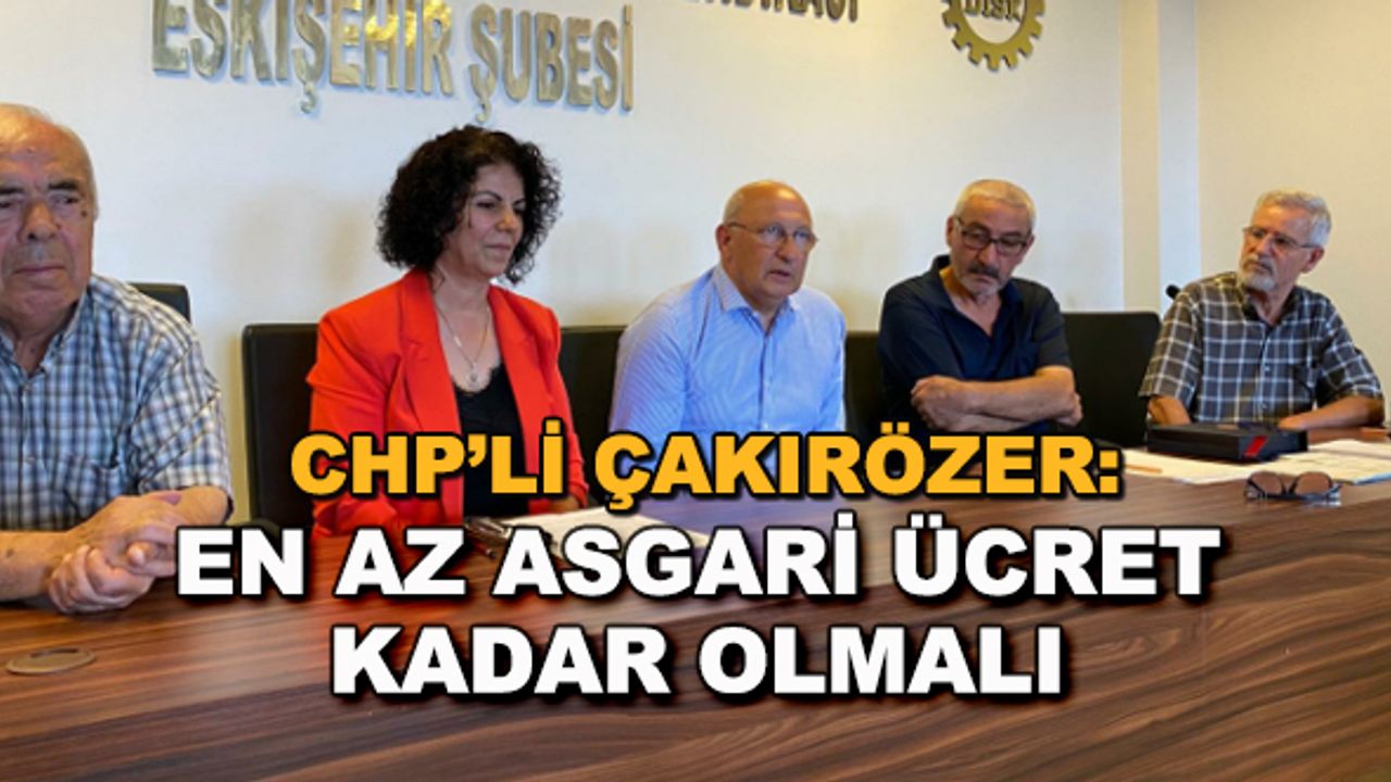 CHP'li Çakırözer: En az asgari ücret kadar olmalı