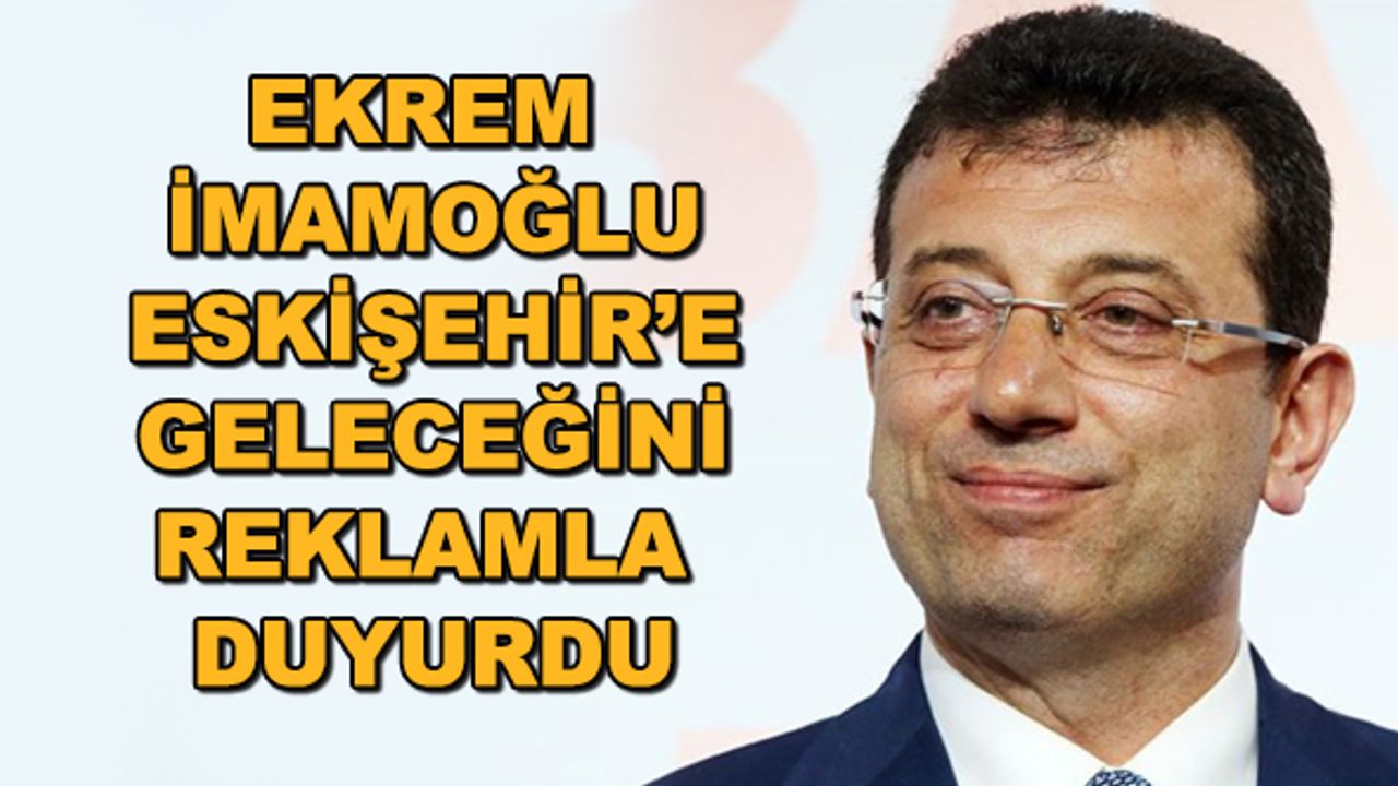 Ekrem İmamoğlu Eskişehir'e geleceğini reklamla duyurdu