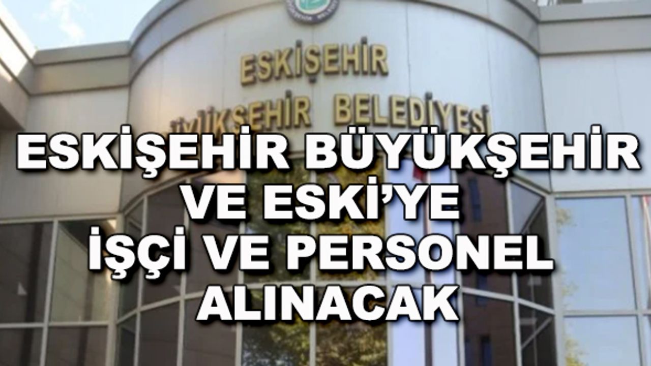 Eskişehir Büyükşehir ve ESKİ'ye işçi ve personel alınacak