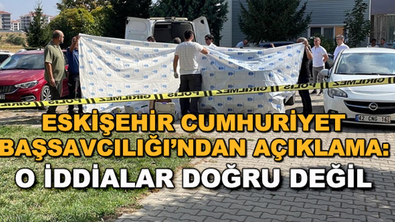 Eskişehir Cumhuriyet Başsavcılığı'ndan açıklama: O iddialar doğru değil