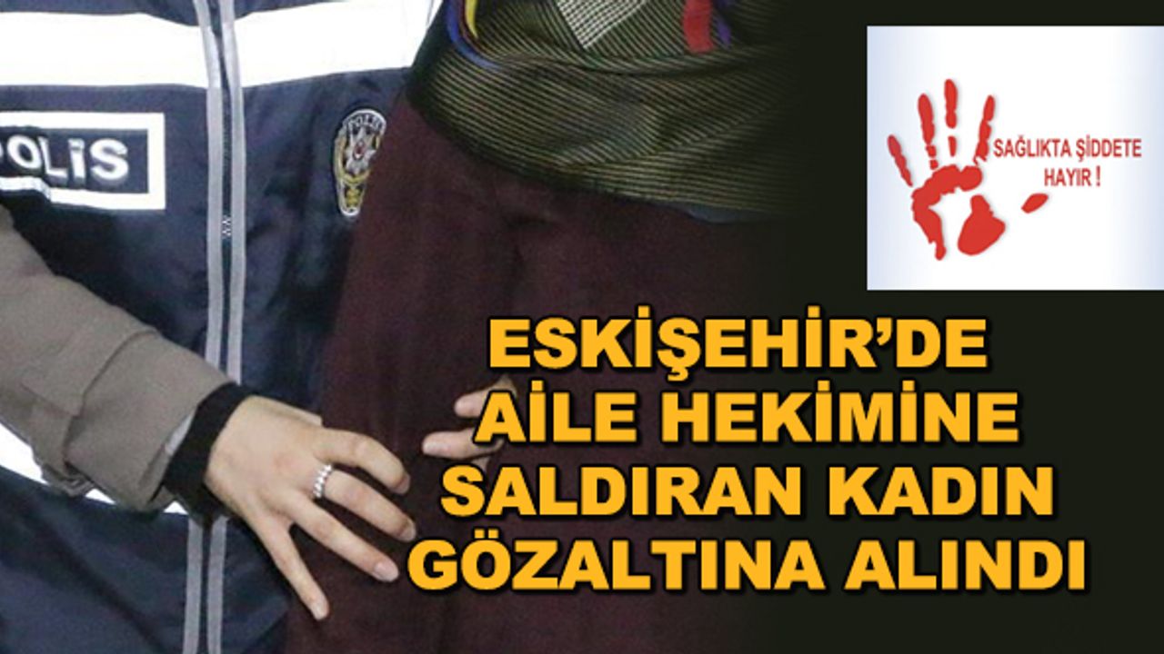 Eskişehir'de aile hekimine saldıran kadın gözaltına alındı