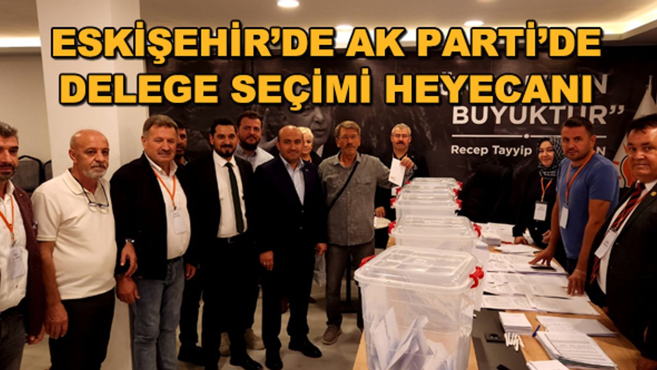 Eskişehir'de AK Parti'de delege seçimi heyecanı