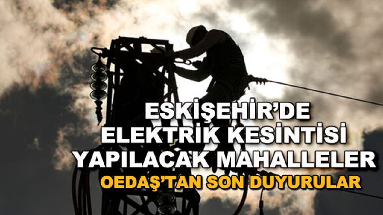 Eskişehir'de elektrik kesintisi yapılacak mahalleler