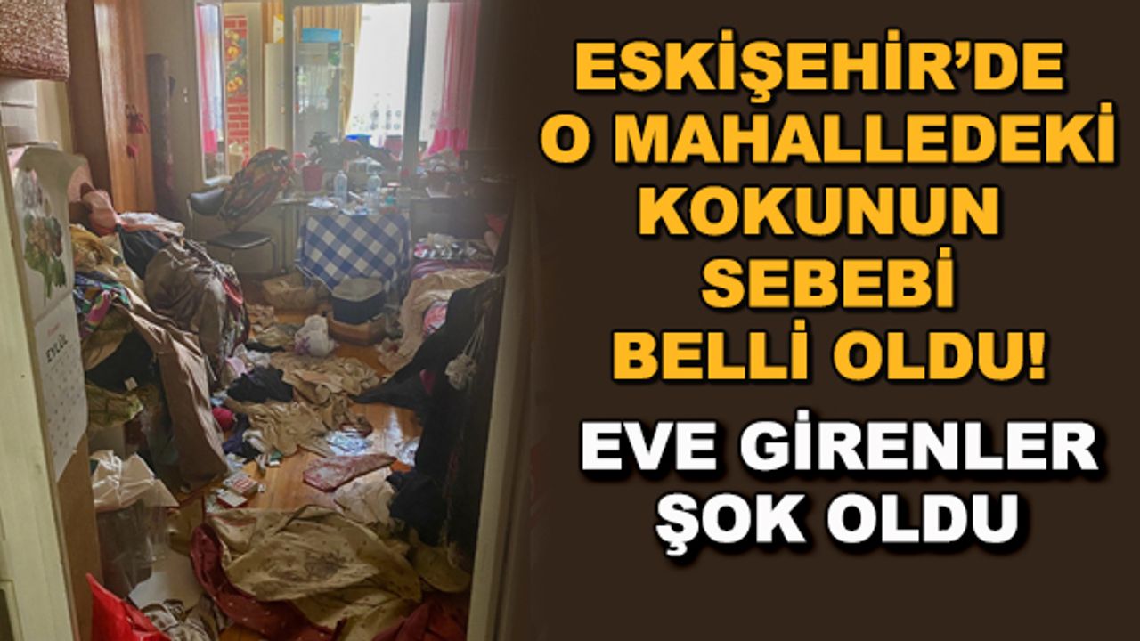 Eskişehir'de o mahalledeki kokunun sebebi belli oldu! Eve girenler şok oldu