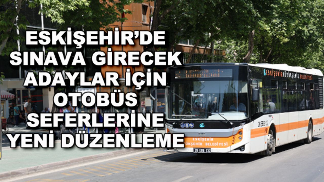 Eskişehir'de sınava girecek adaylar için otobüs seferlerine yeni düzenleme