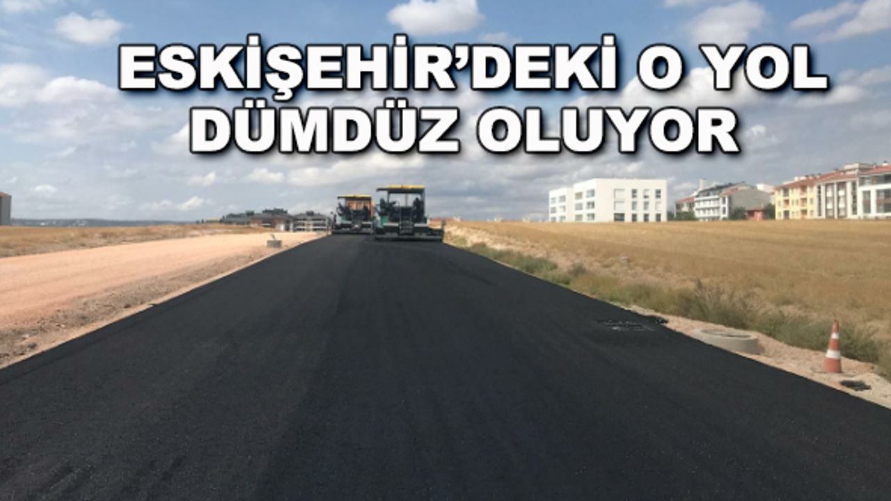 Eskişehir'deki o yol dümdüz oluyor