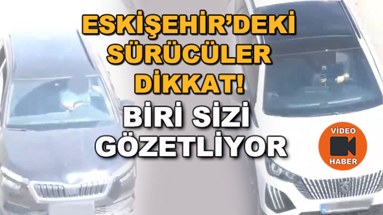 Eskişehir'deki sürücüler dikkat! Biri sizi gözetliyor