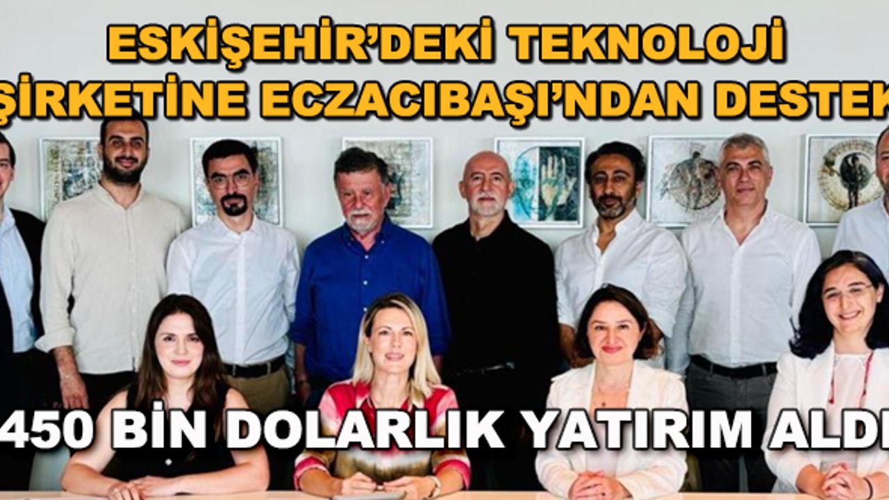Eskişehir'deki teknoloji şirketine Eczacıbaşı'ndan destek... 450 bin dolarlık yatırım aldı