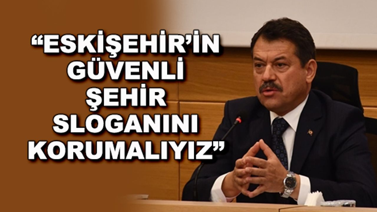 "Eskişehir'in güvenli şehir sloganını korumalıyız"