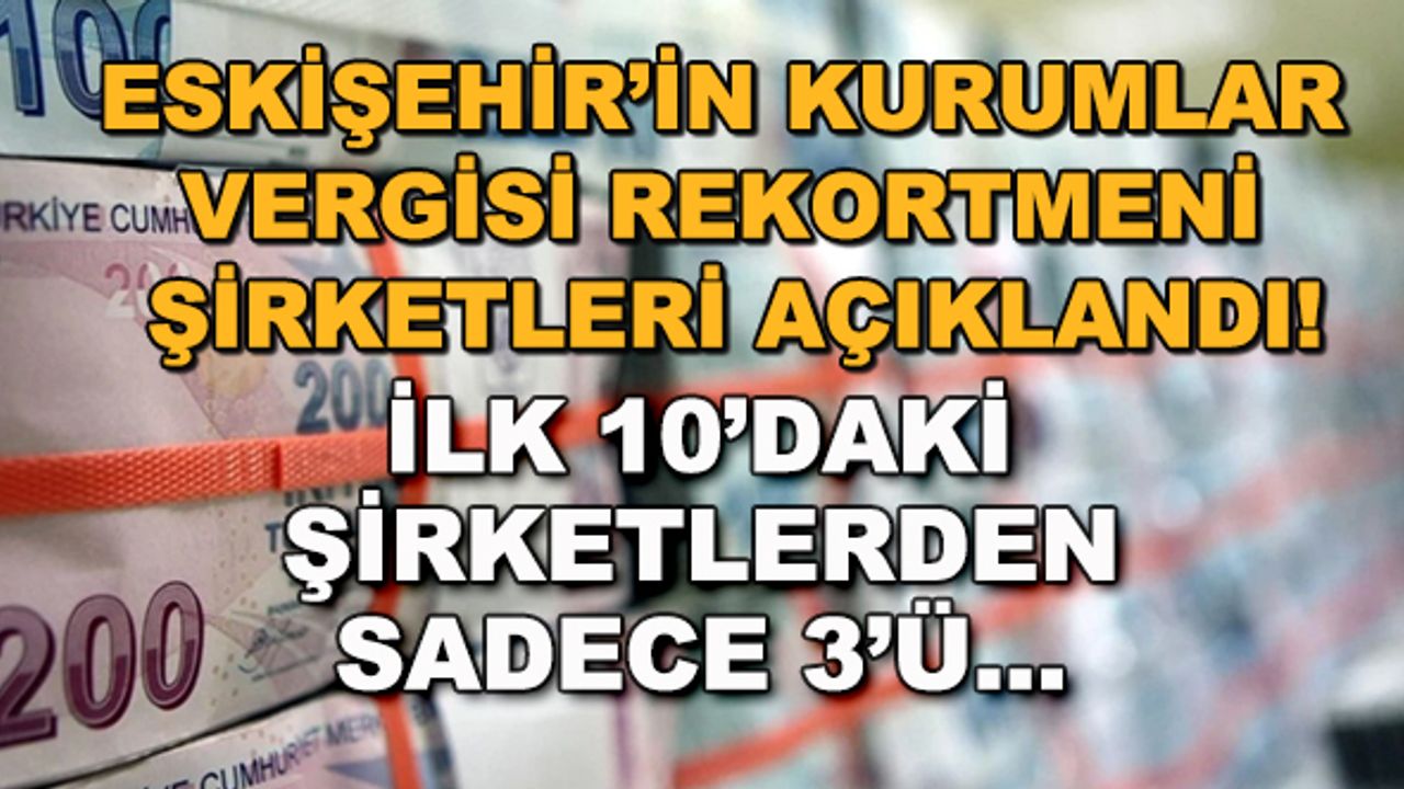 Eskişehir'in kurumlar vergisi rekortmeni şirketleri açıklandı! İlk 10'daki şirketlerden sadece 3'ü...