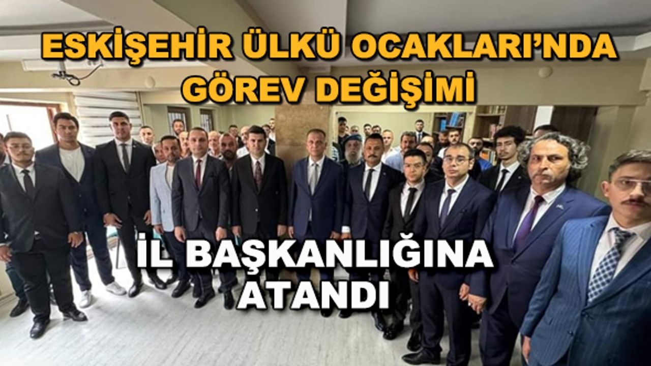 Eskişehir Ülkü Ocakları'nda görev değişimi... İl Başkanlığı'na atandı