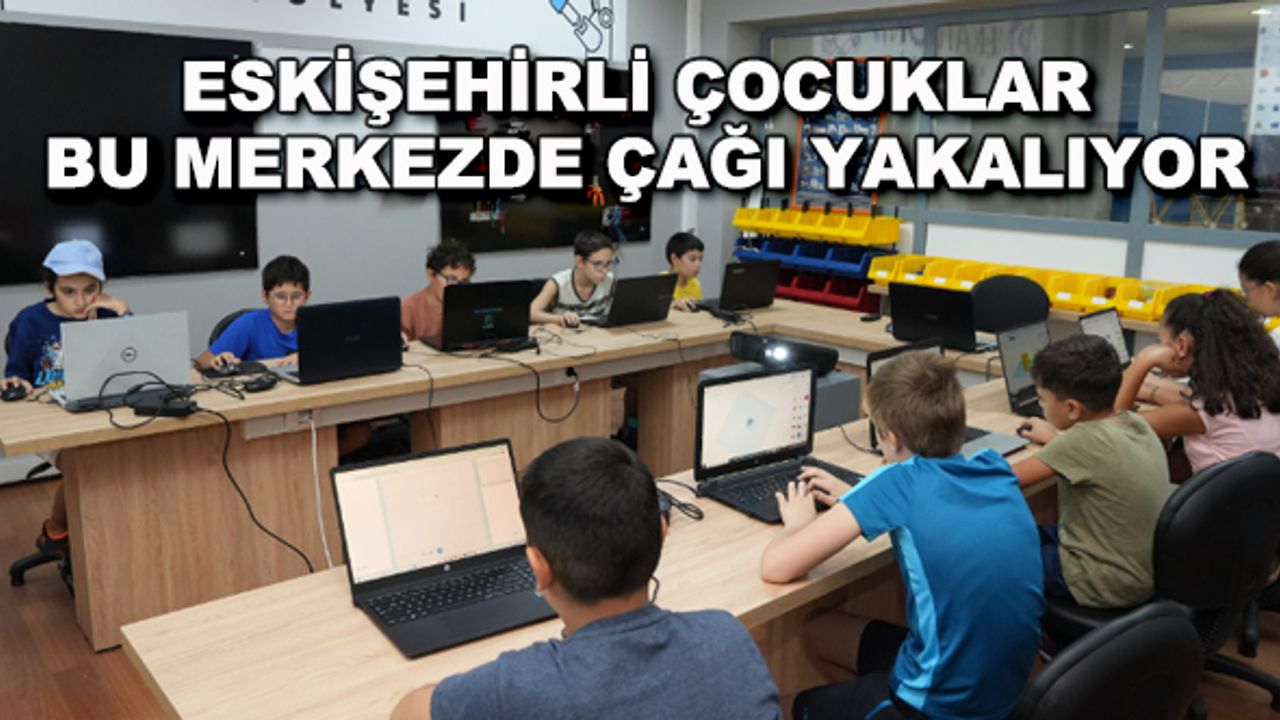 Eskişehirli çocuklar bu merkezde çağı yakalıyor