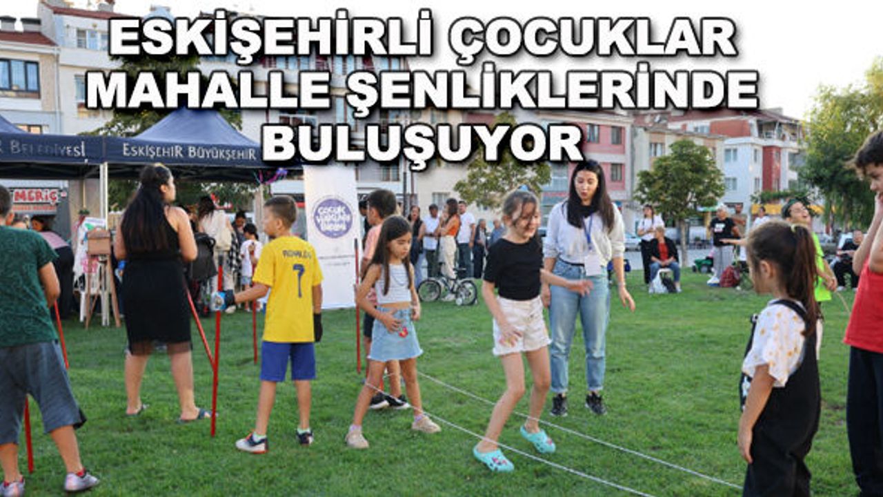 Eskişehirli çocuklar mahalle şenliklerinde buluşuyor