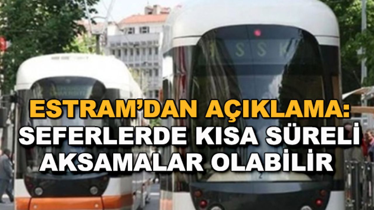 ESTRAM'dan açıklama: Seferlerde kısa süreli aksamalar olabilir