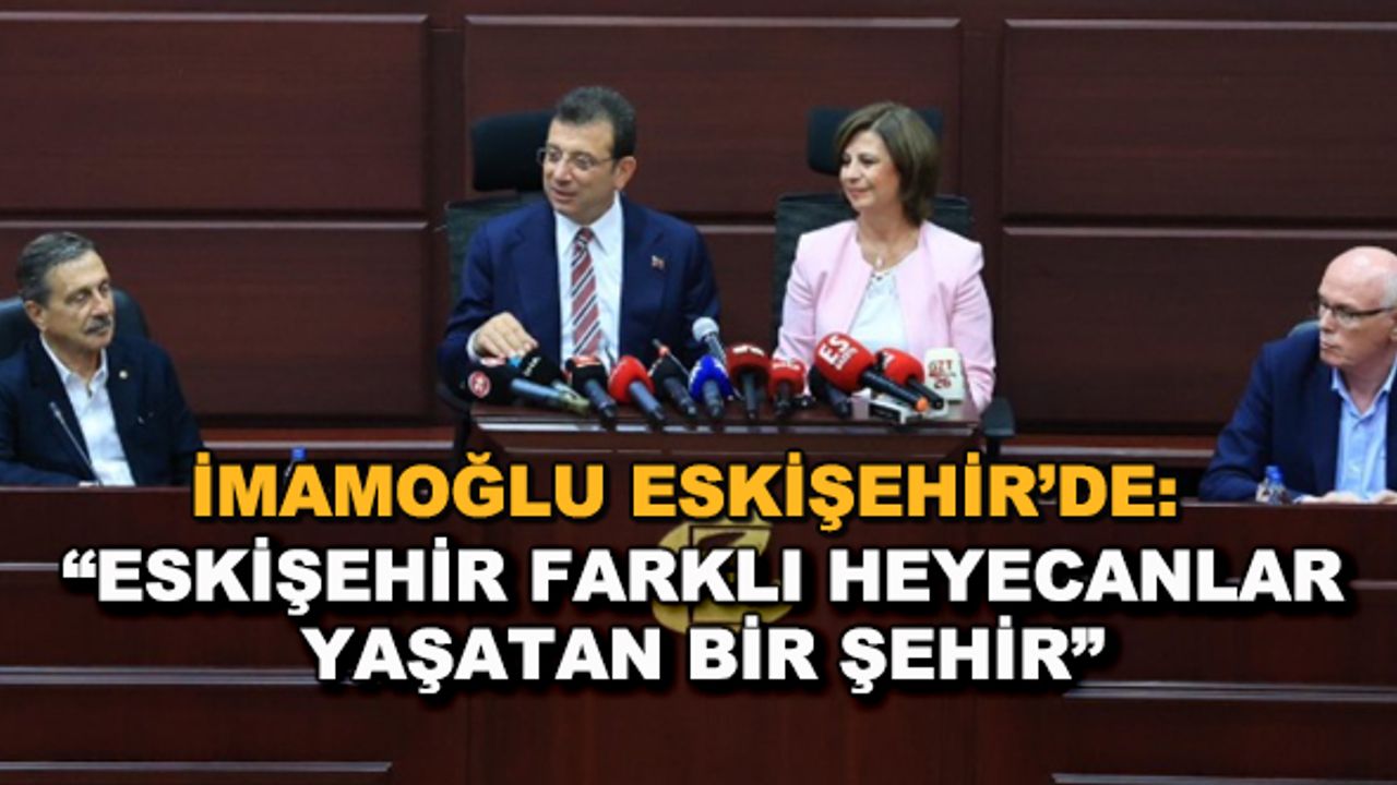 İmamoğlu Eskişehir'de: "Eskişehir farklı heyecanlar yaşatan bir şehir"