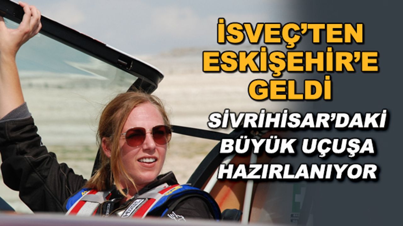 İsveç'ten Eskişehir'e geldi... Sivrihisar'daki büyük uçuşa hazırlanıyor