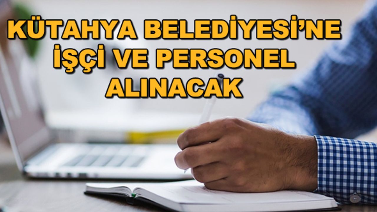 Kütahya Belediyesi'ne işçi ve personel alınacak
