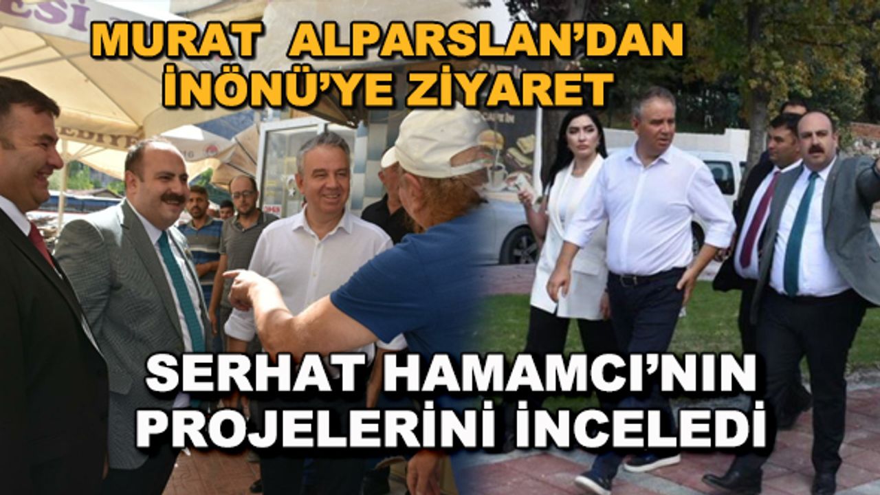 Murat Alparslan'dan İnönü'ye ziyaret... Serhat Hamamcı'nın projelerini inceledi