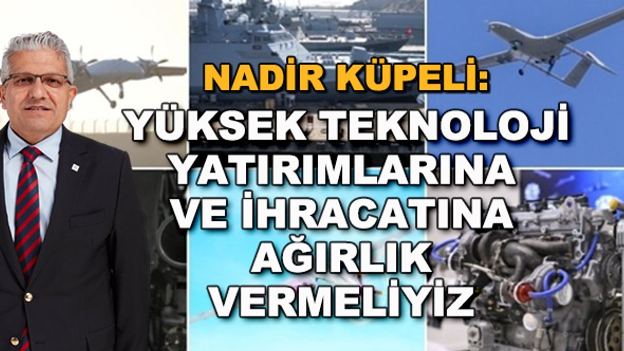 Nadir Küpeli: Yüksek teknoloji yatırımlarına ve ihracatına ağırlık vermeliyiz