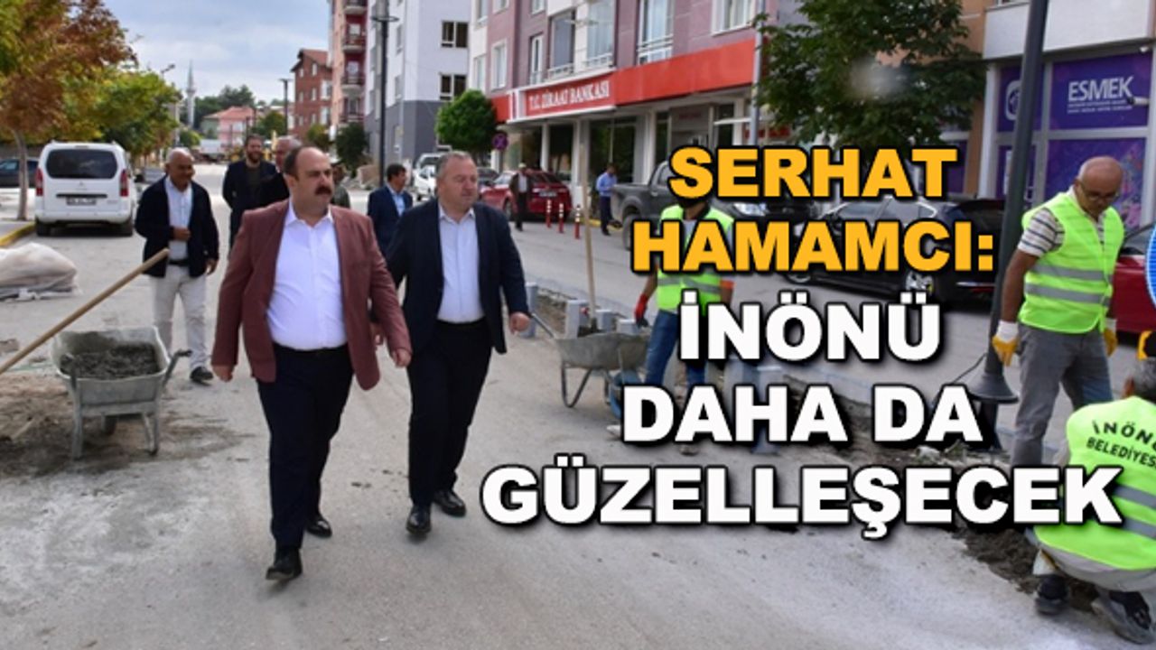 Serhat Hamamcı: İnönü daha da güzelleşecek