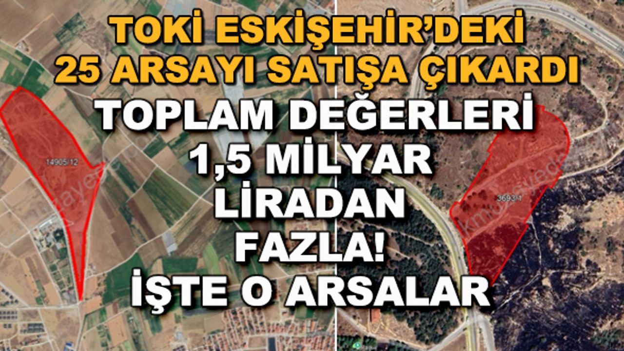 TOKİ Eskişehir'deki 25 arsayı satışa çıkardı... Toplam değerleri 1,5 milyar liradan fazla!